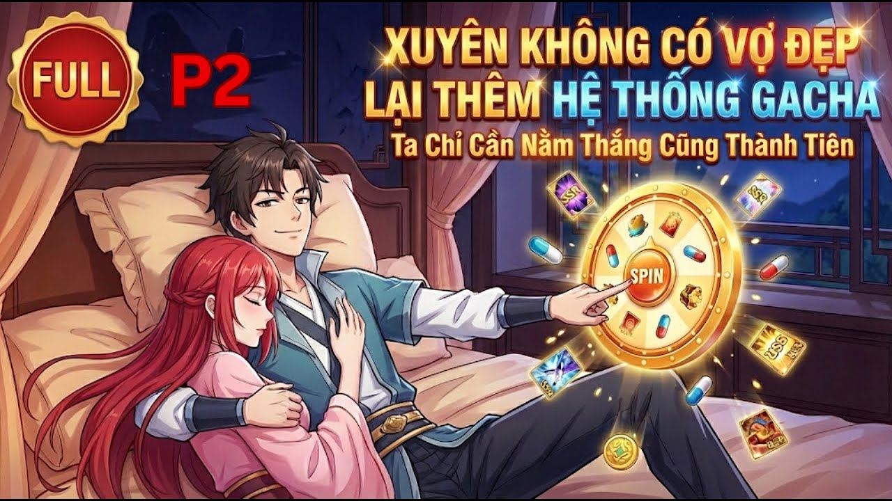 Phần 2 | Xuyên Không Có Vợ Đẹp Lại Thêm Hệ Thống Gacha: Ta Chỉ Cần Nằm Thắng Cũng Thành Tiên