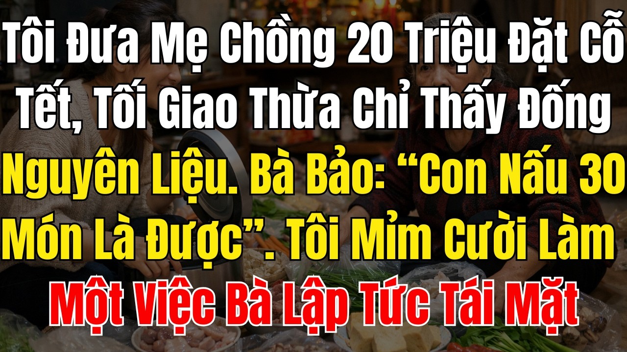 Tôi Đưa Mẹ Chồng 20 Triệu Đặt Cỗ Tết, Tối Giao Thừa Chỉ Thấy Đống Nguyên Liệu  Bà Bảo “Con Nấu 30 Mó