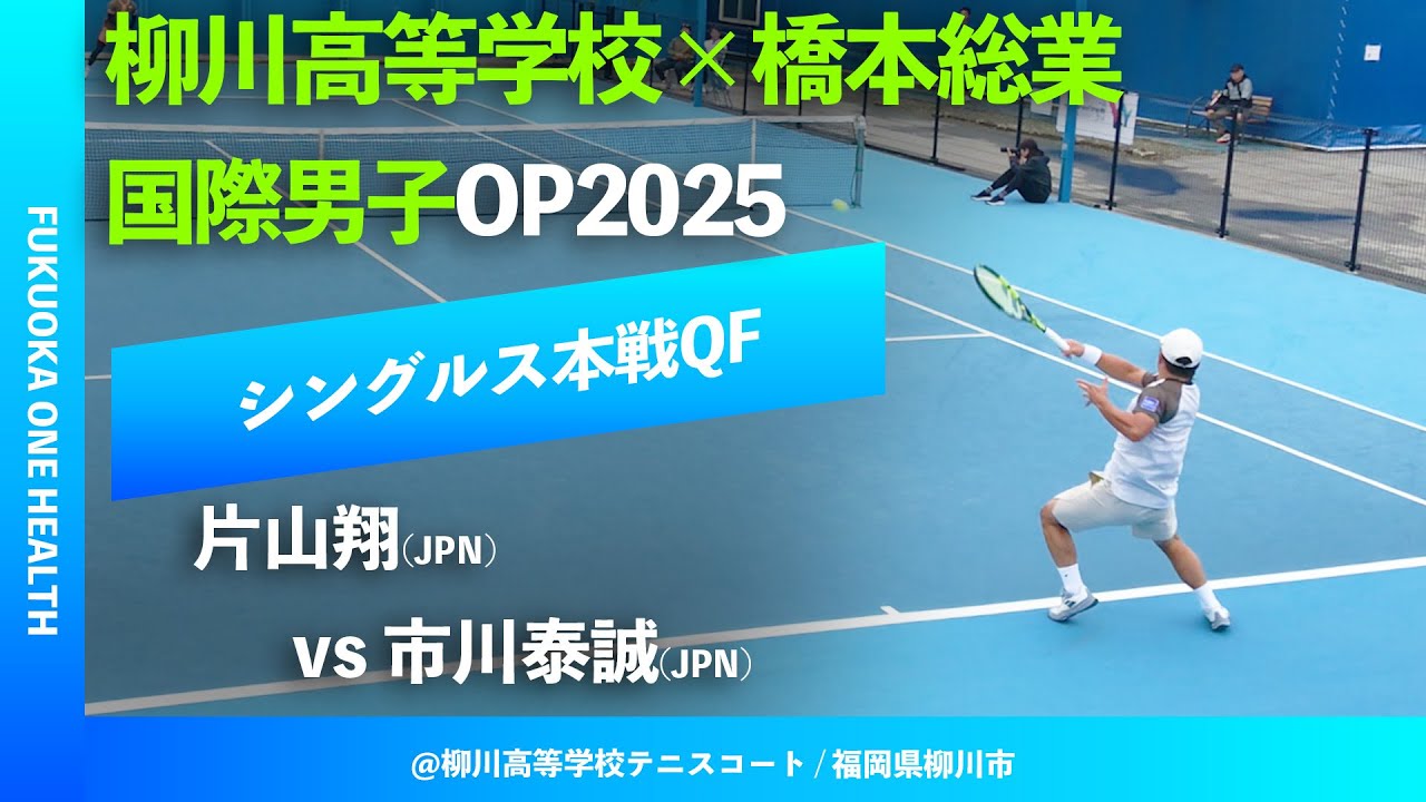 #超速報【ITF柳川国際2025/QF】片山翔(JPN) vs 市川泰誠(JPN) FUKUOKA ONE HEALTH 柳川高等学校&times;橋本総業 国際男子オープンテニス2025
