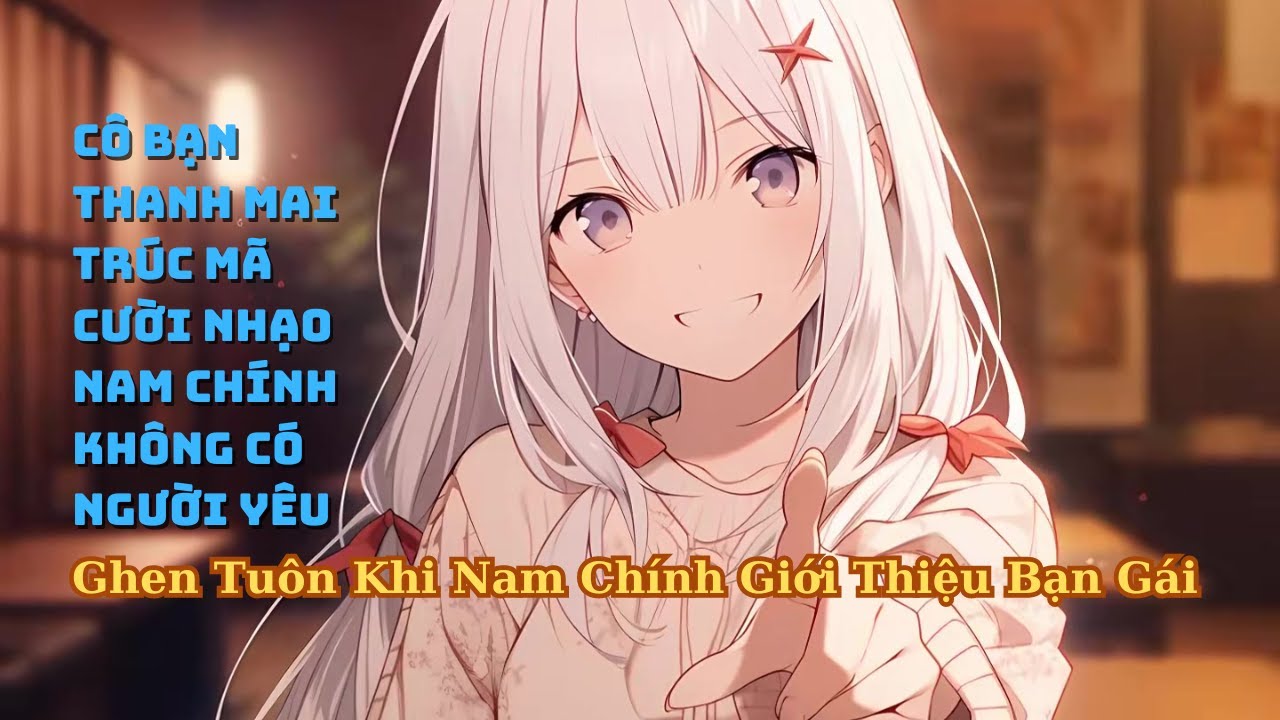 FULL Nam Chính Bị Cô Bạn Thanh Mai Trúc Mã Khinh Thường Vì Không Có Người Yêu Và Cái Kết