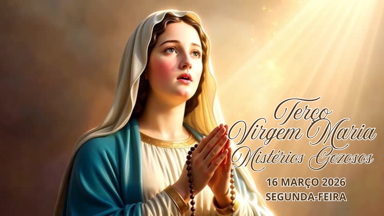 TERÇO DA VIRGEM MARIA - MISTÉRIOS GOZOSOS - 16 MARÇO 2026