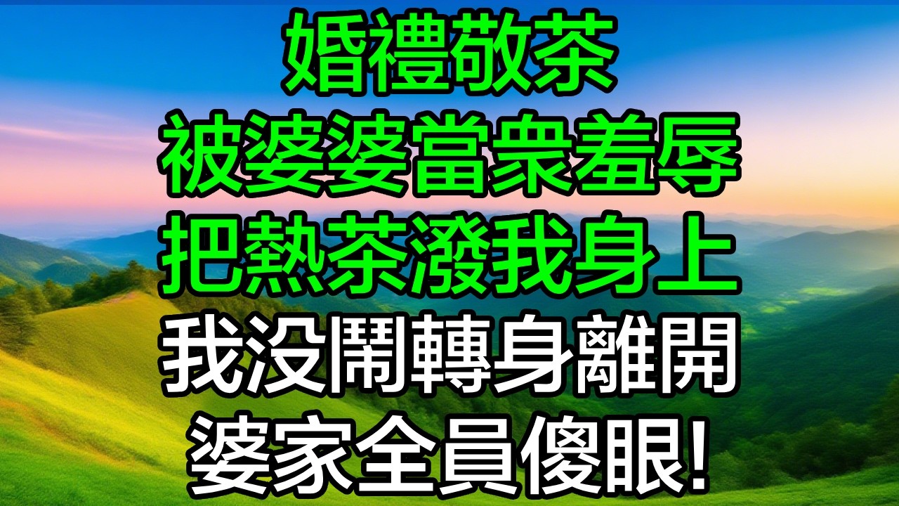 婚禮敬茶被婆婆當眾羞辱，把熱茶潑我身上，我沒鬧轉身離開，婆家全員傻眼！