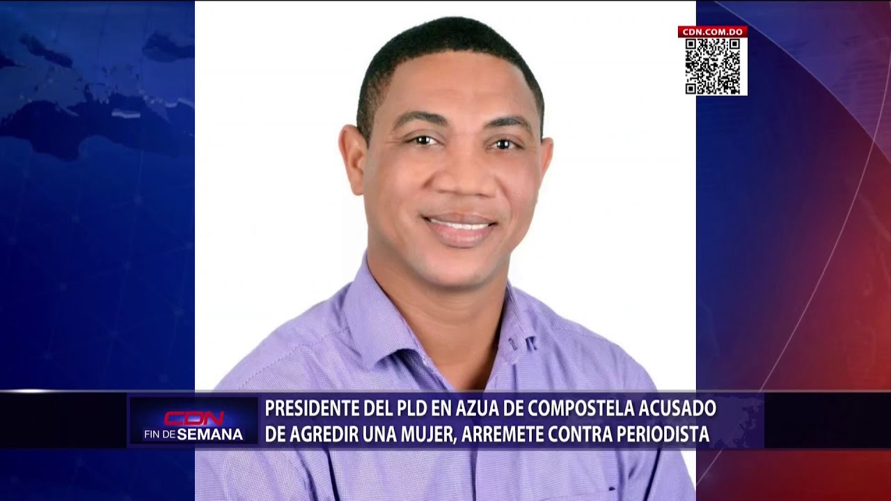 Presidente del PLD en Azua acusado de agredir una mujer, arremete contra periodista