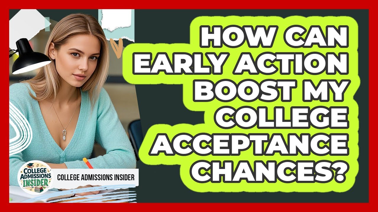 How Can Early Action Boost My College Acceptance Chances? - College Admissions Insider