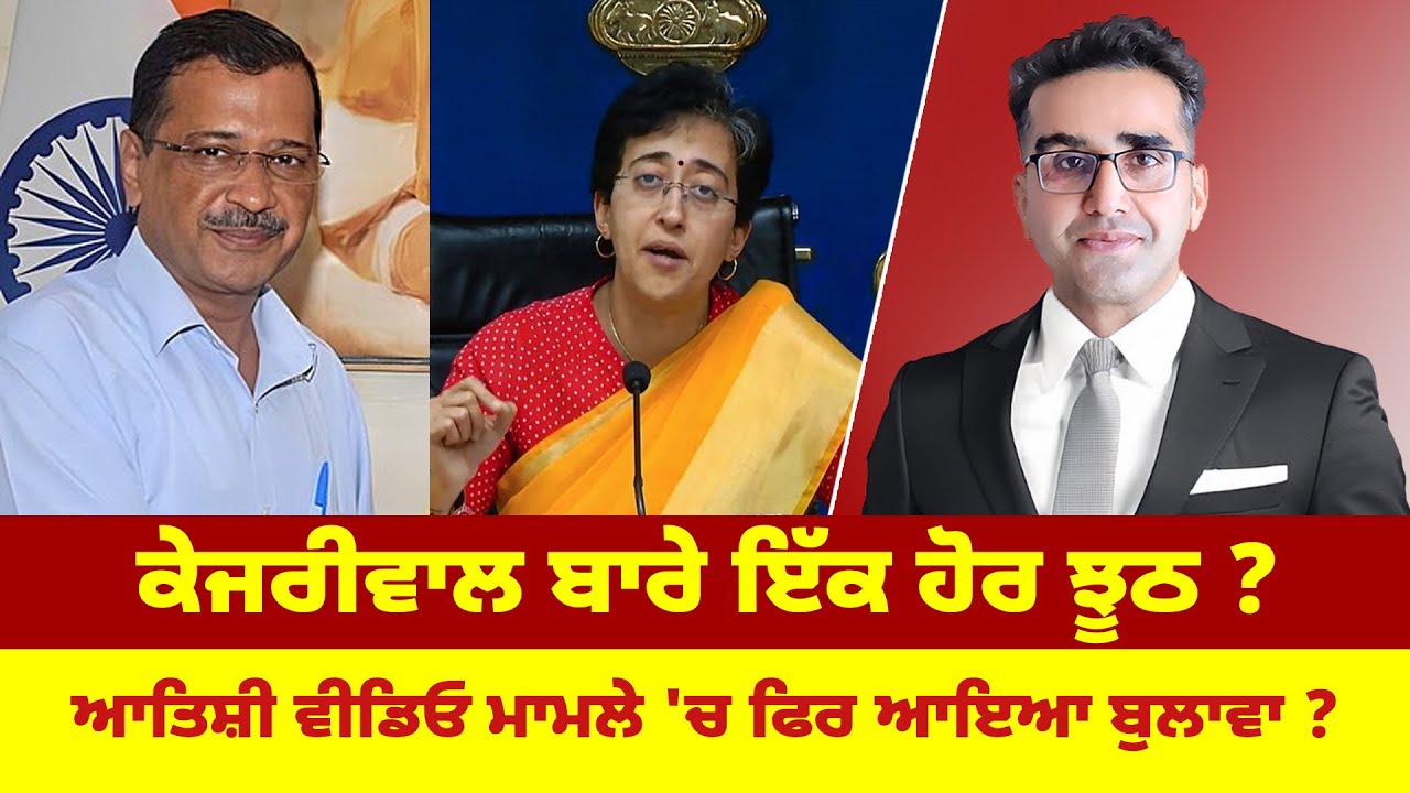 ਕੇਜਰੀਵਾਲ ਬਾਰੇ ਇੱਕ ਹੋਰ ਝੂਠ ? ਆਤਿਸ਼ੀ ਵੀਡਿਓ ਮਾਮਲੇ 'ਚ ਫਿਰ ਆਇਆ ਬੁਲਾਵਾ ?