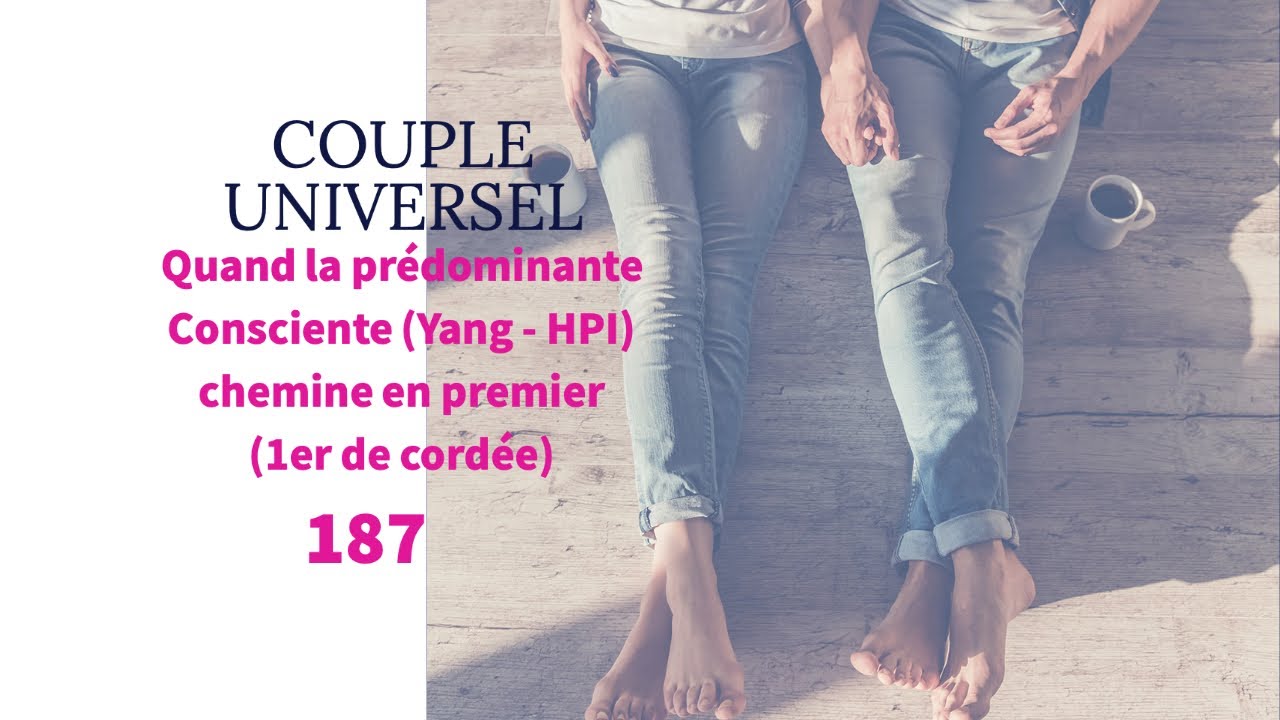 COUPLE UNIVERSEL - 187 : Quand la prédominante Consciente = Yang (HPI) chemine en premier