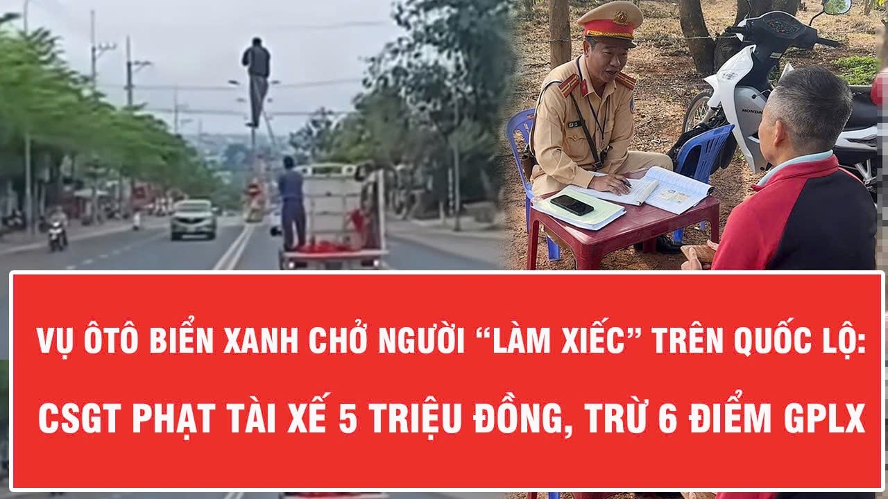 Vụ ôtô biển xanh chở người “làm xiếc” trên quốc lộ: CSGT phạt tài xế 5 triệu đồng, trừ 6 điểm GPLX