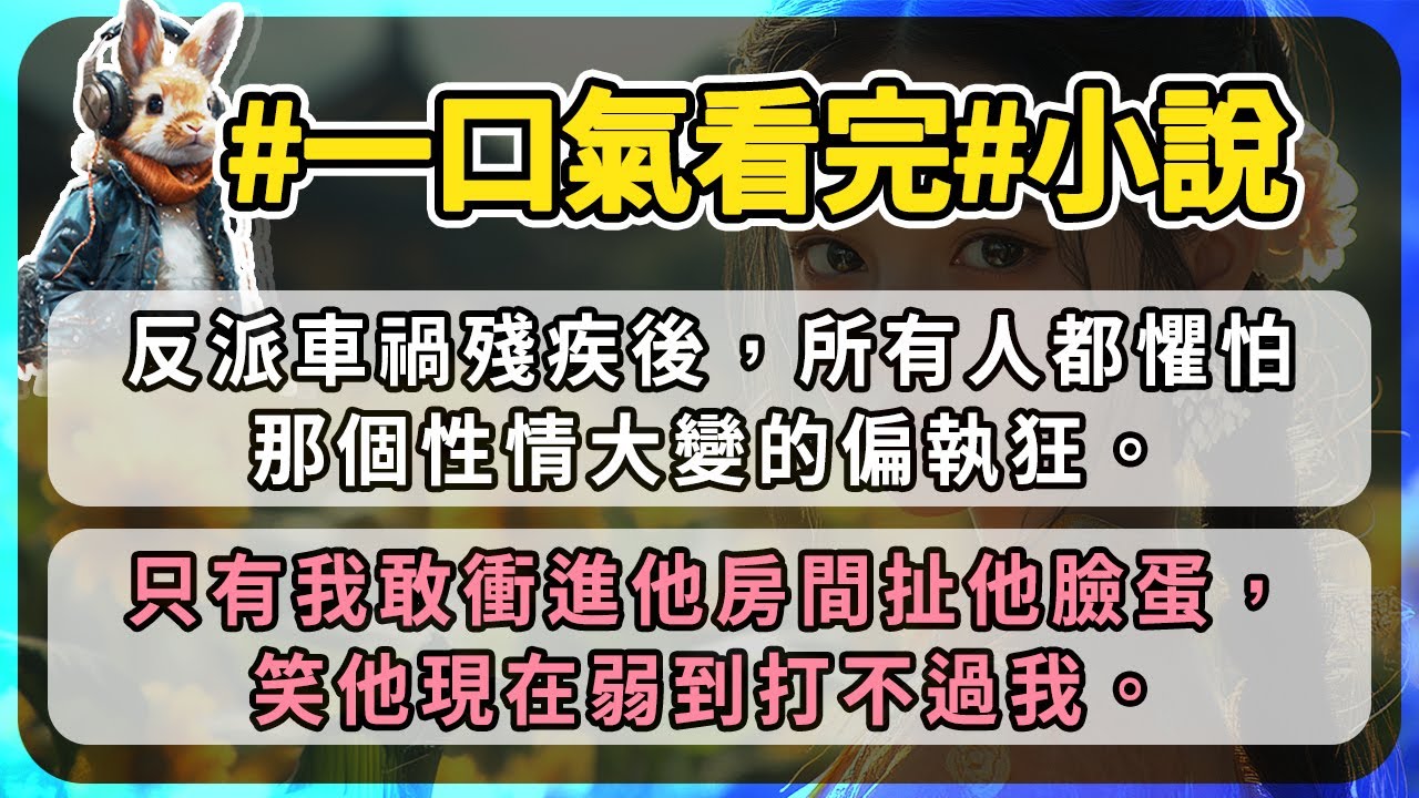 反派車禍殘疾後，所有人都懼怕那個性情大變的偏執狂。只有我敢衝進他房間扯他臉蛋，笑他現在弱到打不過我。