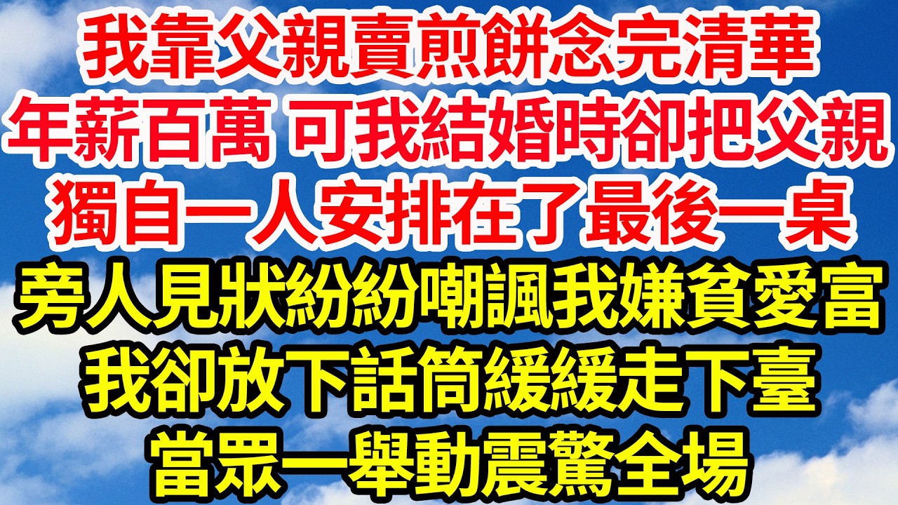 我靠父親賣煎餅念完清華，年薪百萬 可我結婚時卻把父親，獨自一人安排在了最後一桌，旁人見狀紛紛嘲諷我嫌貧愛富，我卻放下話筒緩緩走下臺，一舉動震驚全場||笑看人生情感生活