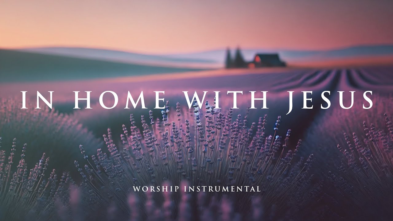 IN HOME WITH JESUS - Soothing Worship Instrumental for Prayer, Devotion, and Freedom from Anxiety