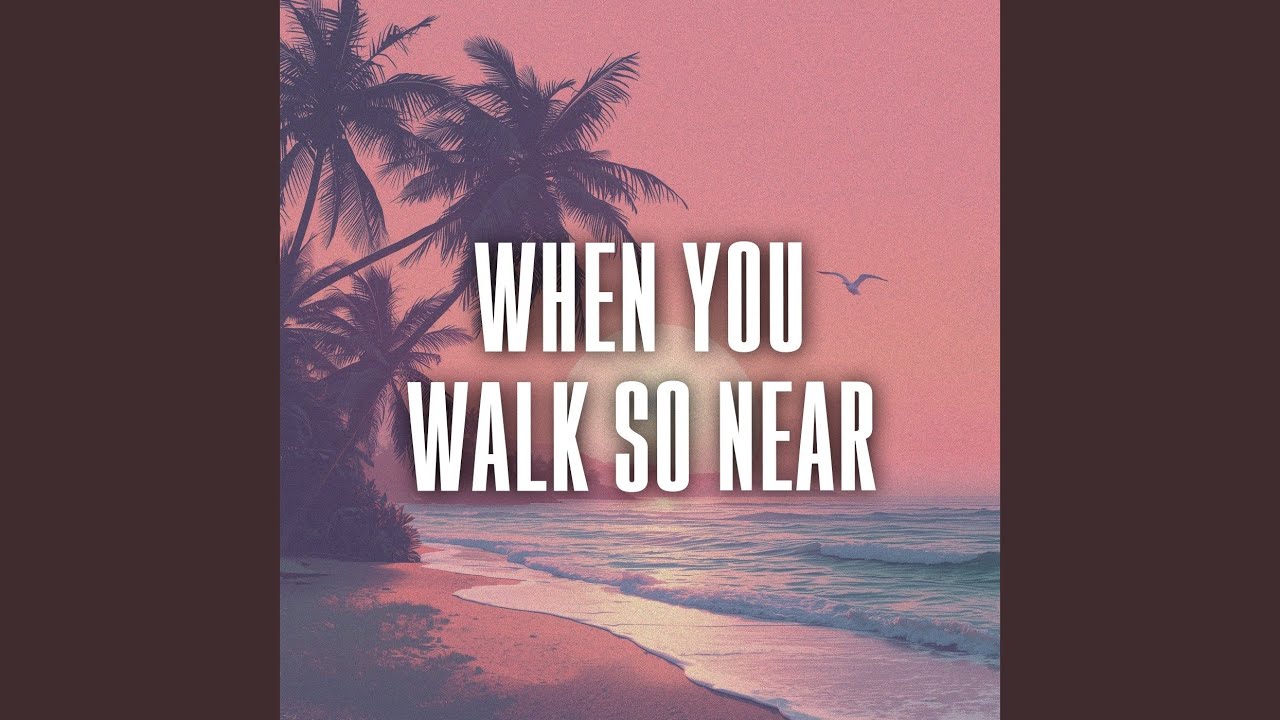 when you walk so near
