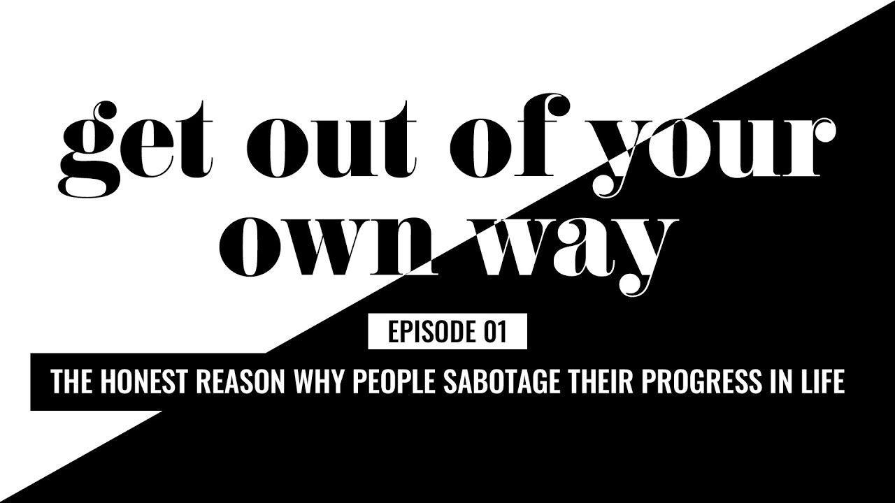 The Honest Reason Why People Sabotage Their Progress In Life | Get Out Of Your Own Way, Ep 1
