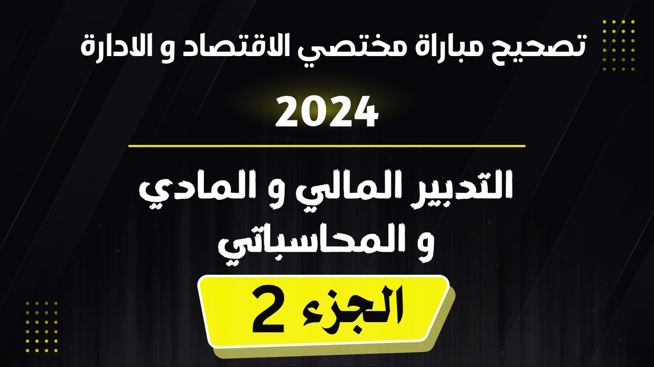 تصحيح مباراة مختصي الإقتصاد والإدارة 2024 _ الجزء الثاني _ ( التدبير المالي والمادي والمحاسباتي )