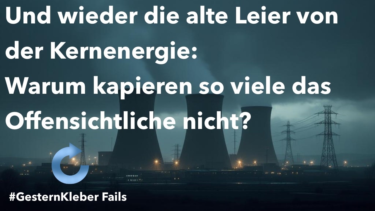Und wieder die alte Leier von der Kernenergie:Warum kapieren so viele das Offensichtliche nicht?