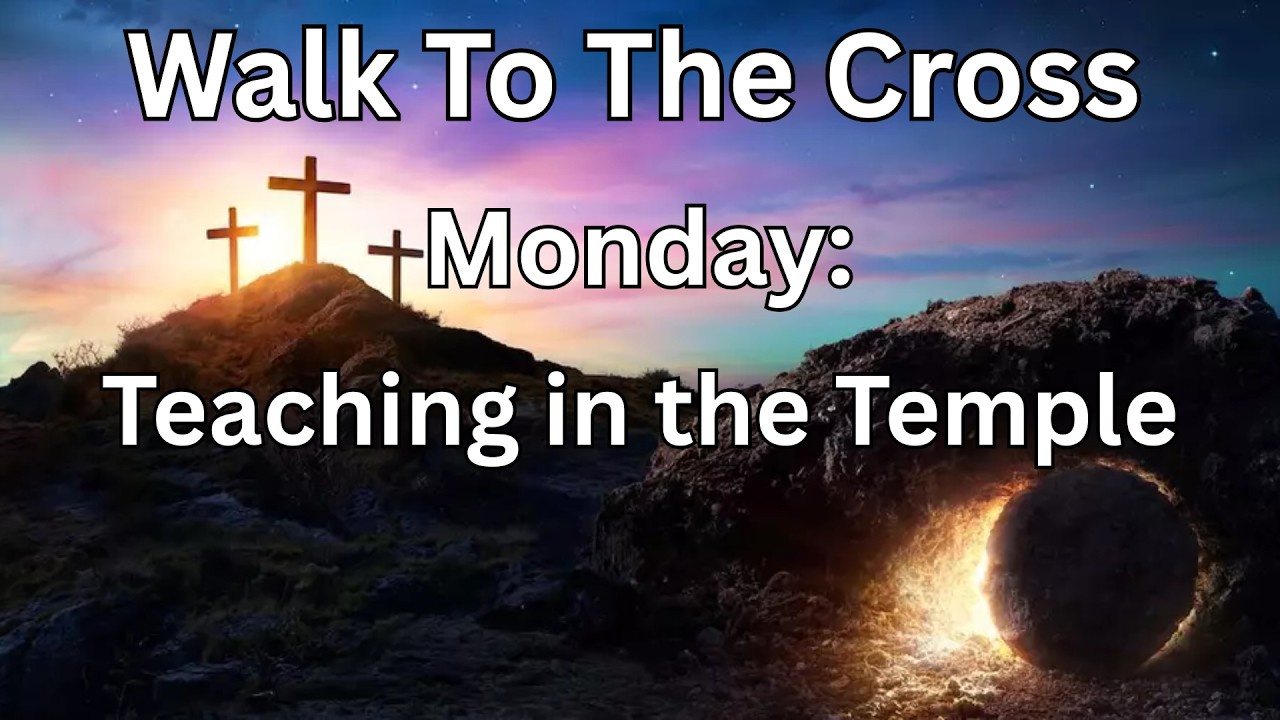 The Walk To The Cross | Monday: Teaching in the Temple