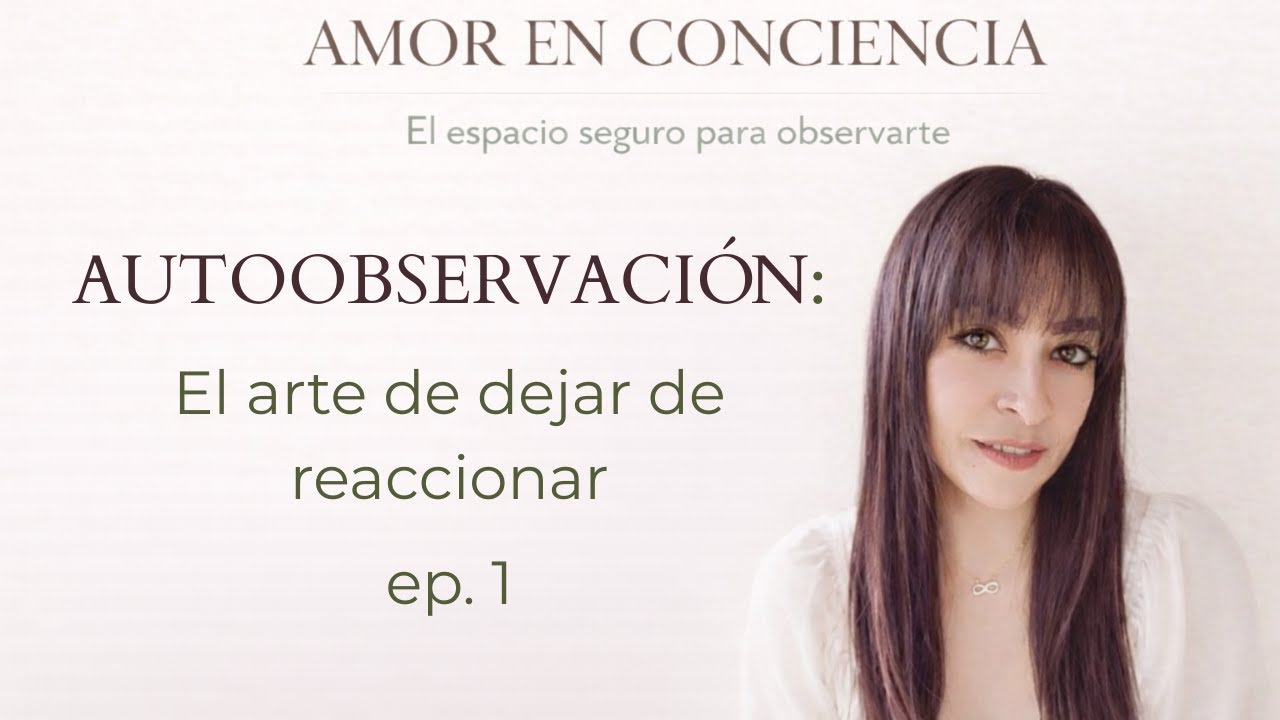 Autoobservación: el arte de dejar de reaccionar | Amor en Consciencia Ep. 1