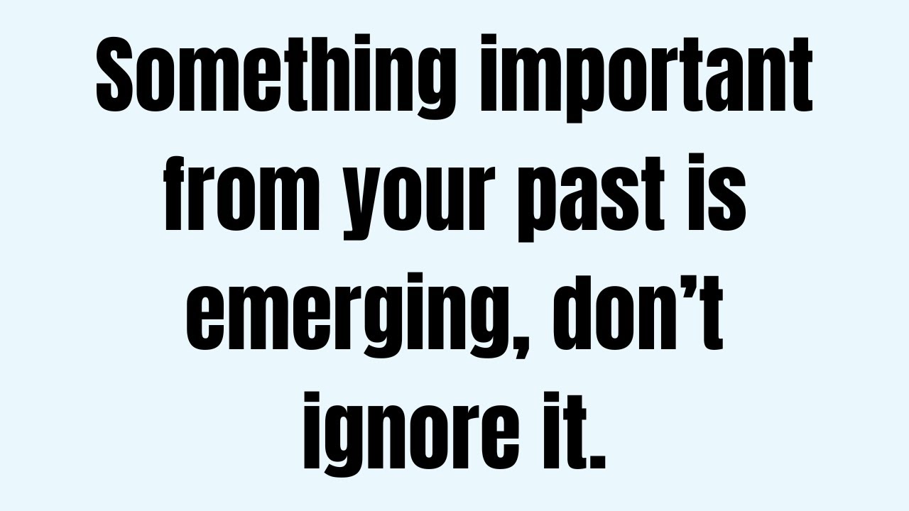 Something important from your past is emerging, don’t ignore it.
