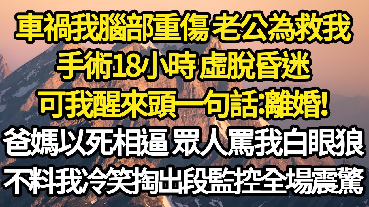 車禍我腦部重傷 老公為救我，手術18小時 虛脫昏迷，可我醒來頭一句話：離婚！爸媽以死相逼 眾人罵我白眼狼，不料我冷笑掏出段監控全場震驚#故事#悬疑#人性#刑事#人生故事#生活哲學#為人哲學