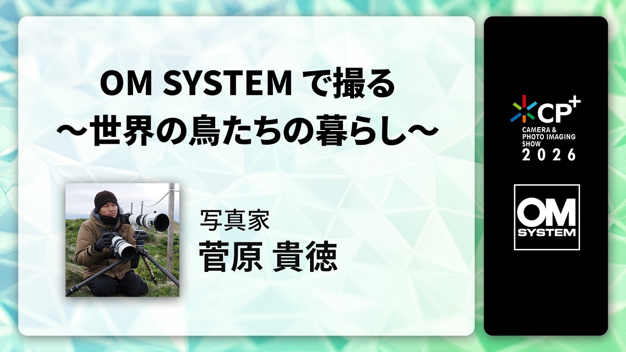 【CP+2026 OM SYSTEM オンラインイベント】写真家 菅原 貴徳 「OM SYSTEMで撮る～世界の鳥たちの暮らし～」