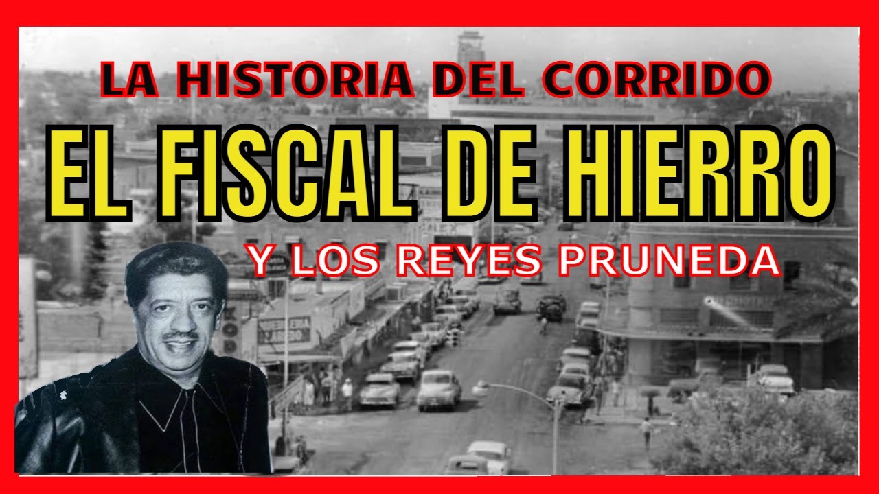 El Fiscal de Hierro - historia detr&aacute;s del Corrido