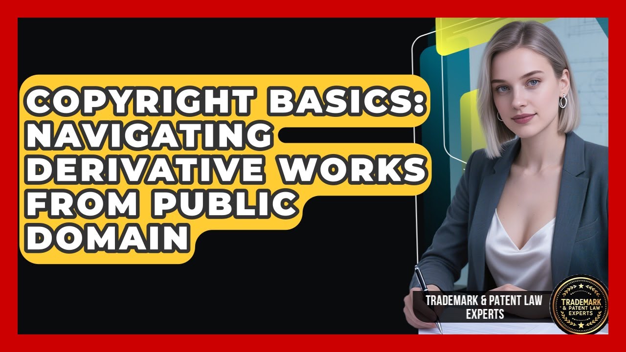 Copyright Basics: Navigating Derivative Works From Public Domain - Trademark and Patent Law Experts