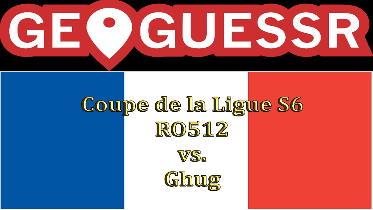GeoGuessr - Coupe de la Ligue S6 - RO512 vs. Ghug