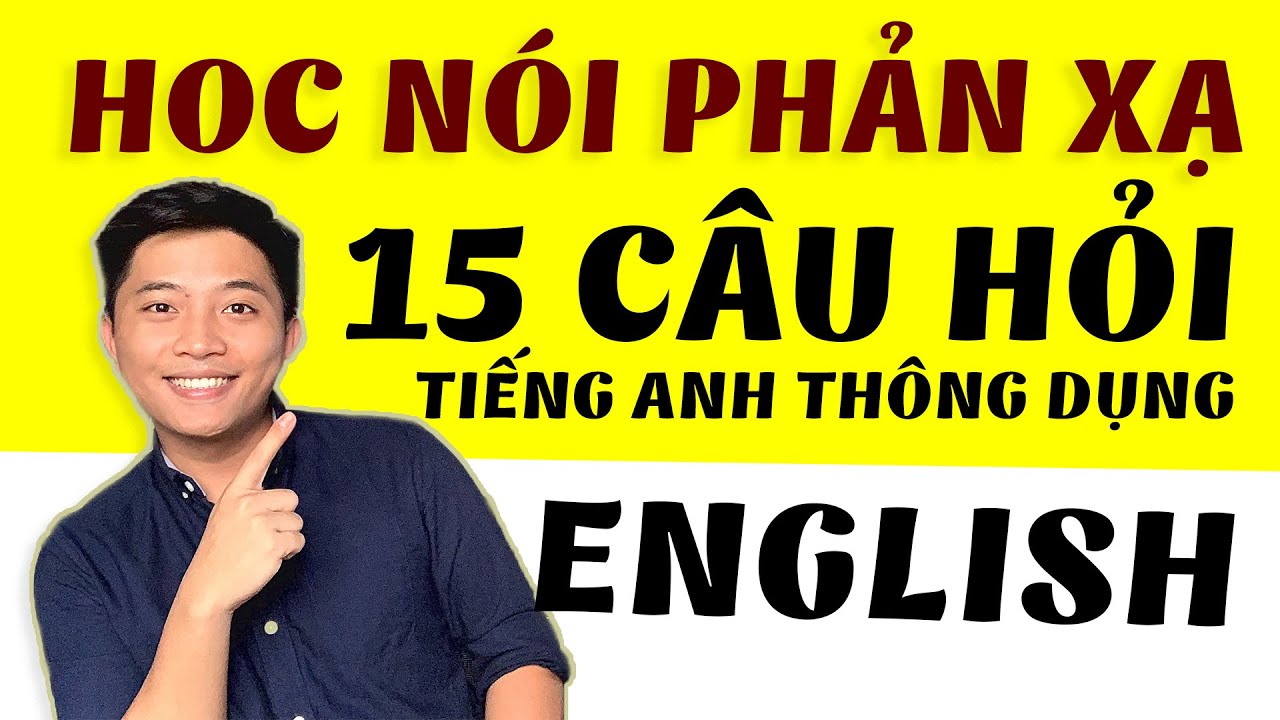 LUYỆN NÓI TIẾNG ANH - 15 CÂU HỎI THÔNG DỤNG NHẤT [PHẦN 1]