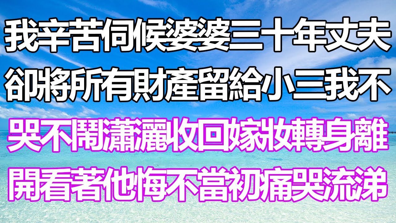 辛苦照顧婆婆30年，丈夫卻把財產給小三！我霸氣收回嫁妝，瀟灑離開！