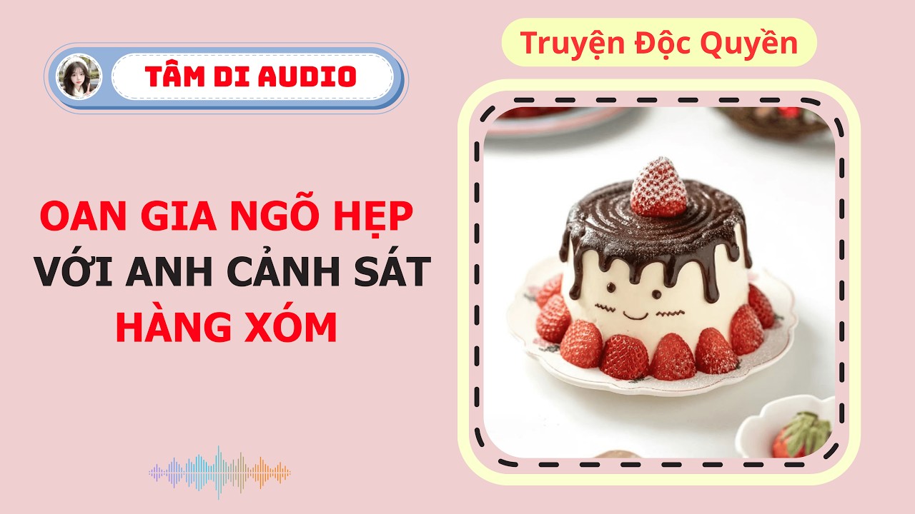 [Truyện Audio] | Oan gia ngõ hẹp với anh cảnh sát hàng xóm | Tâm Di Audio #truyenaudio