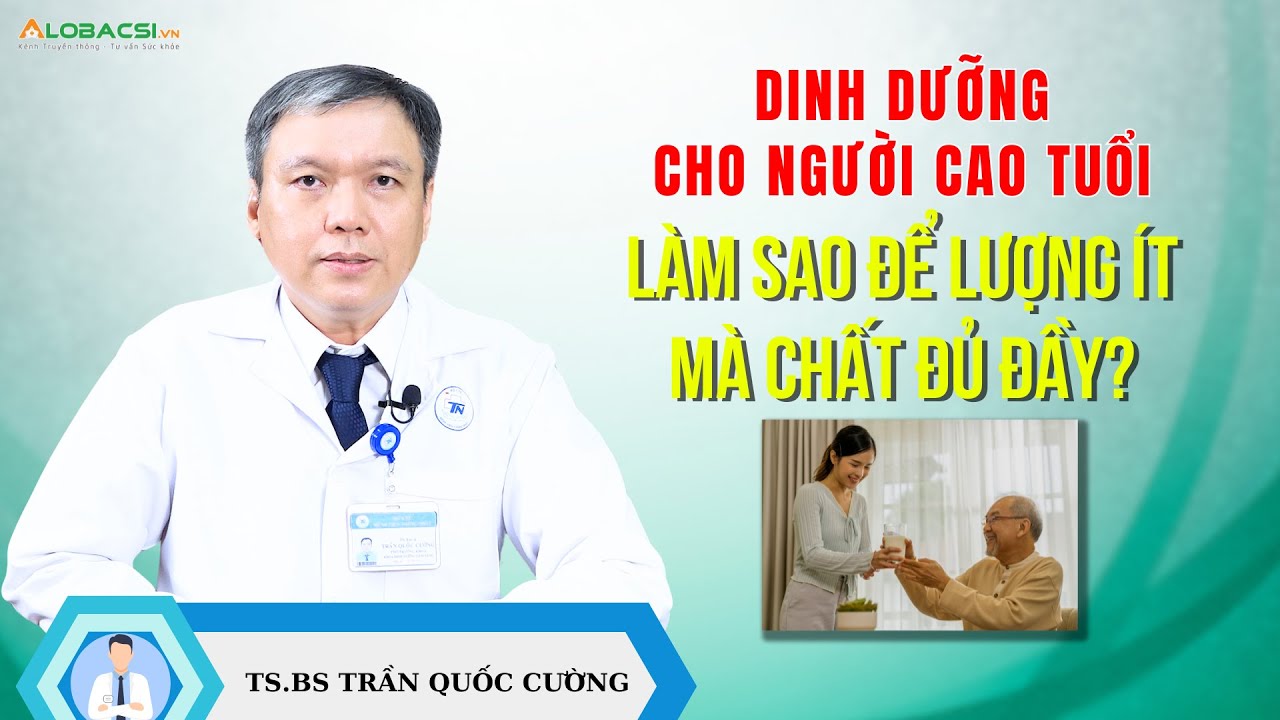 Dinh dưỡng cho người cao tuổi, làm sao để lượng ít mà chất đủ đầy? | TS.BS Trần Quốc Cường