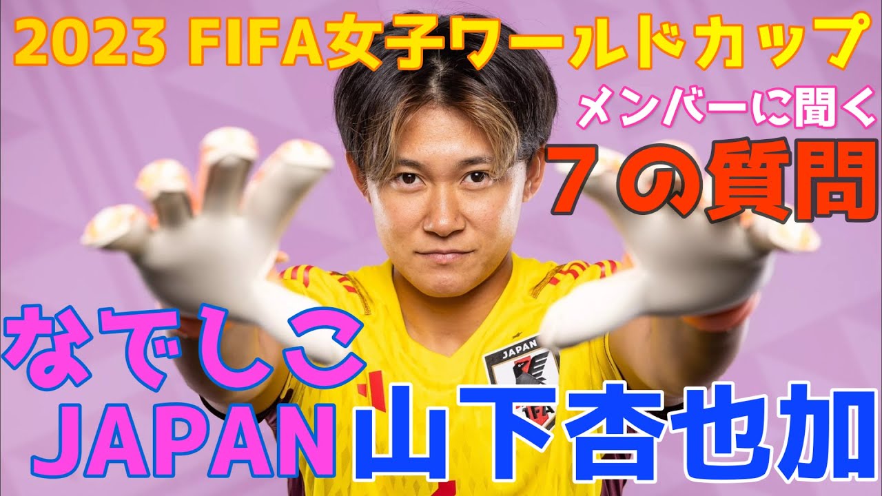 【新企画】2023 FIFA女子ワールドカップメンバーに聞く「７の質問」なでしこJAPAN背番号1番山下杏也加