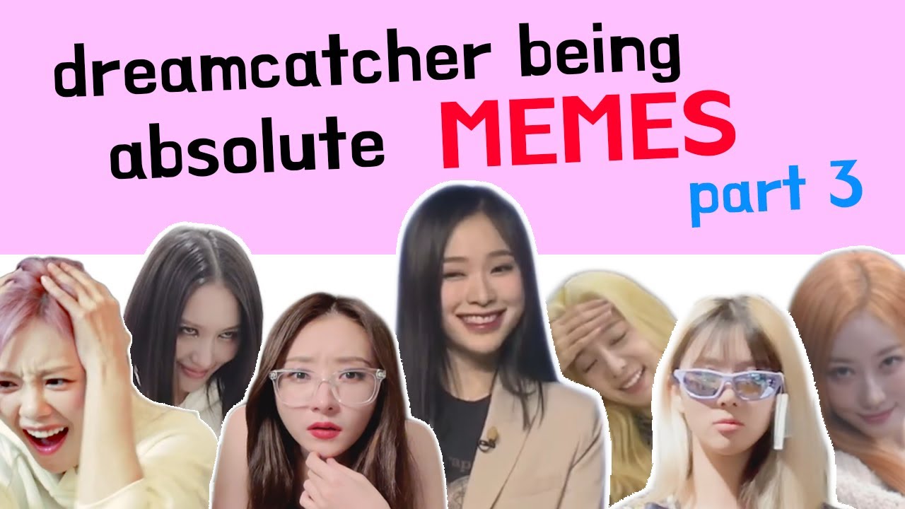 introducing dreamcatcher being absolute memes part 3 🥴