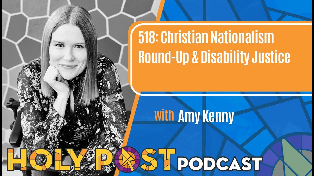 Holy Post Podcast Episode 518: Christian Nationalism Round-Up & Disability Justice with Amy Kenny