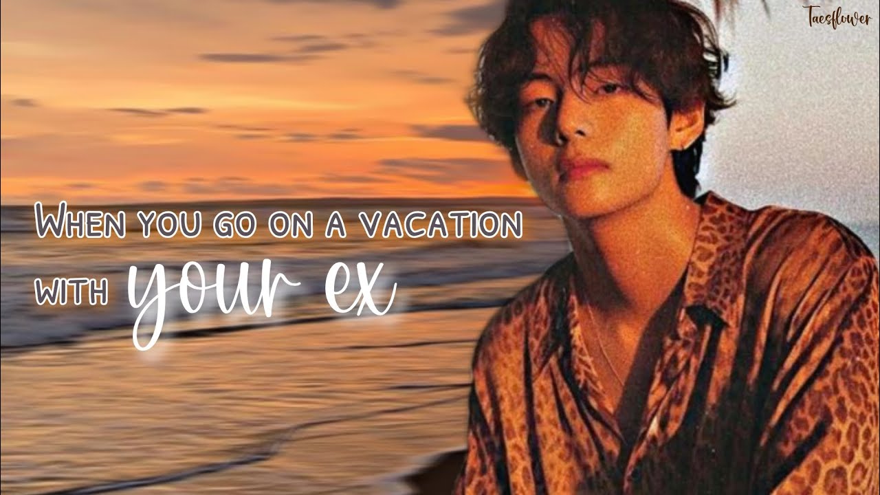 Taehyung oneshot || When you go on a vacation with your ex