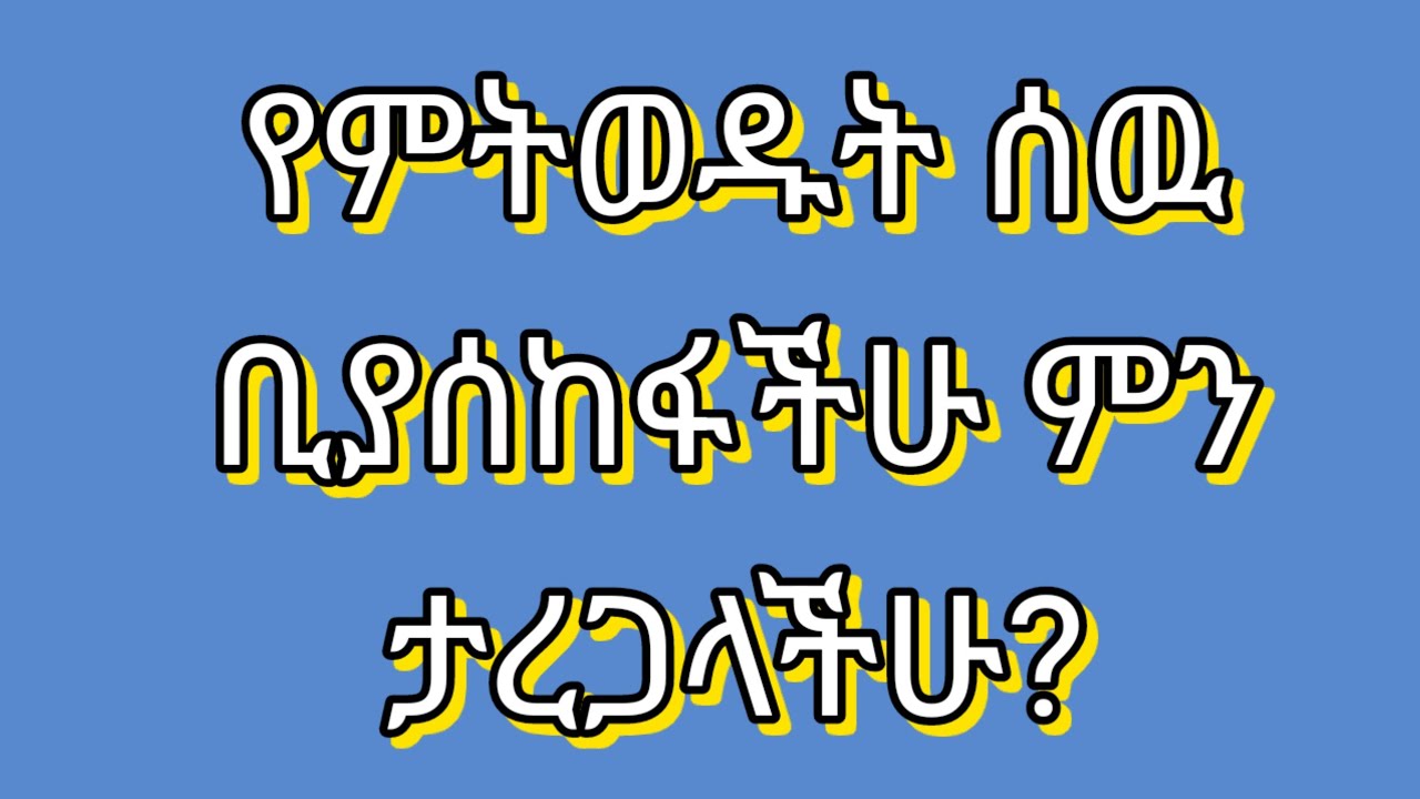 የምትወዱት ሰዉ ቢያሰከፋችሁ ምን ታደርጋላችሁ?