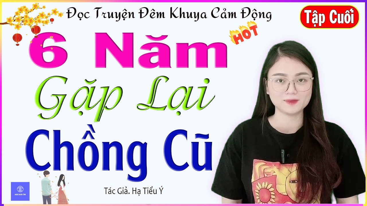AUDIO NG&Ocirc;N T&Igrave;NH -6 NĂM GẶP LẠI CHỒNG CŨ - TẬP CUỐI -Truyện kể đời thực cuộc t&igrave;nh buồn của c&ocirc; g&aacute;i trẻ