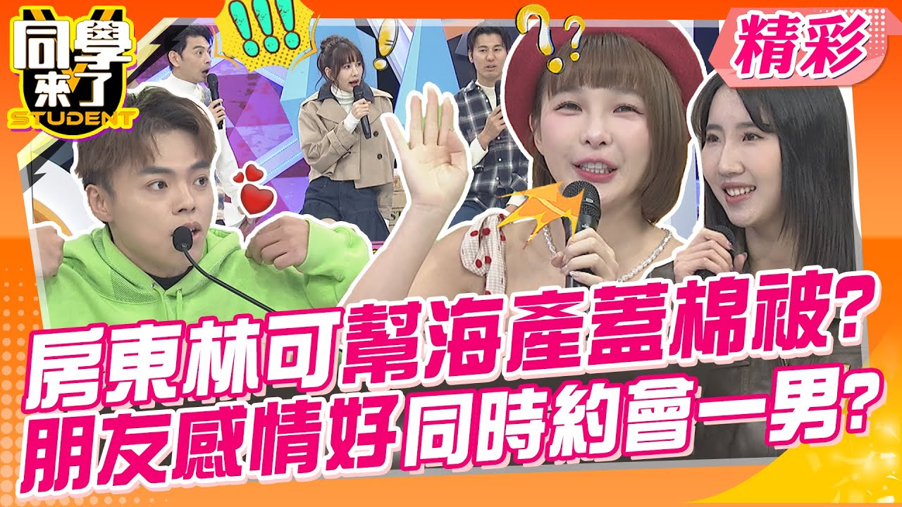 房東林可會幫海產蓋棉被?關心感情狀況還便宜2000塊?! 朋友感情好到同時約會一男?再一起甩渣男療情傷? | 卓義峰、琳妲、禾羽、Wendy、小迪、林可@同學來了StudentsComing