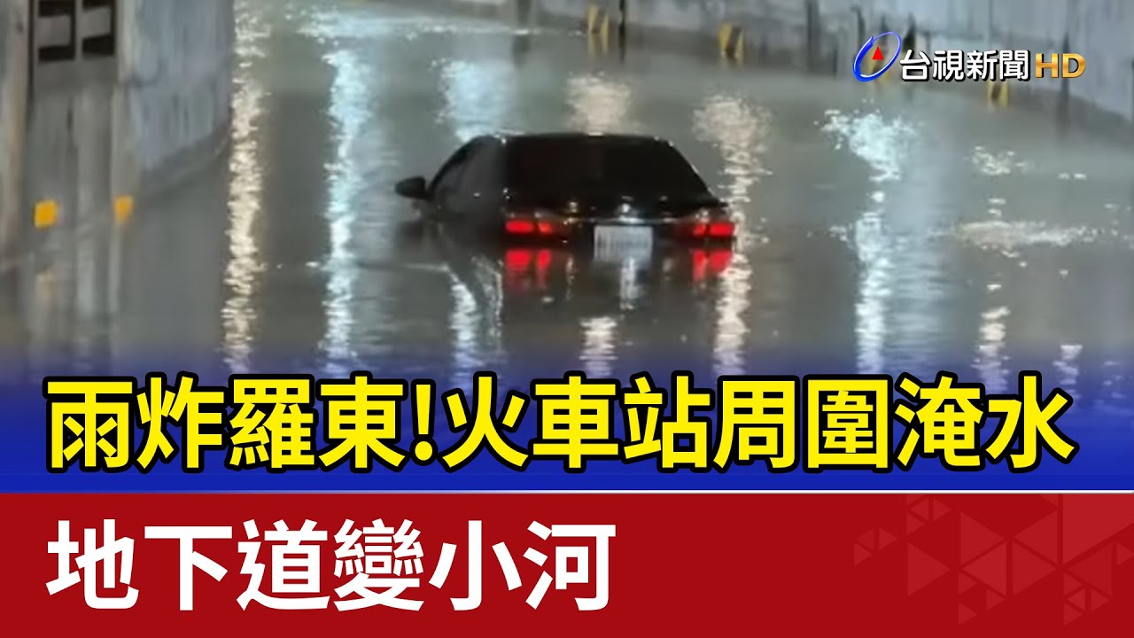 雨炸羅東！火車站周圍淹水 地下道變小河
