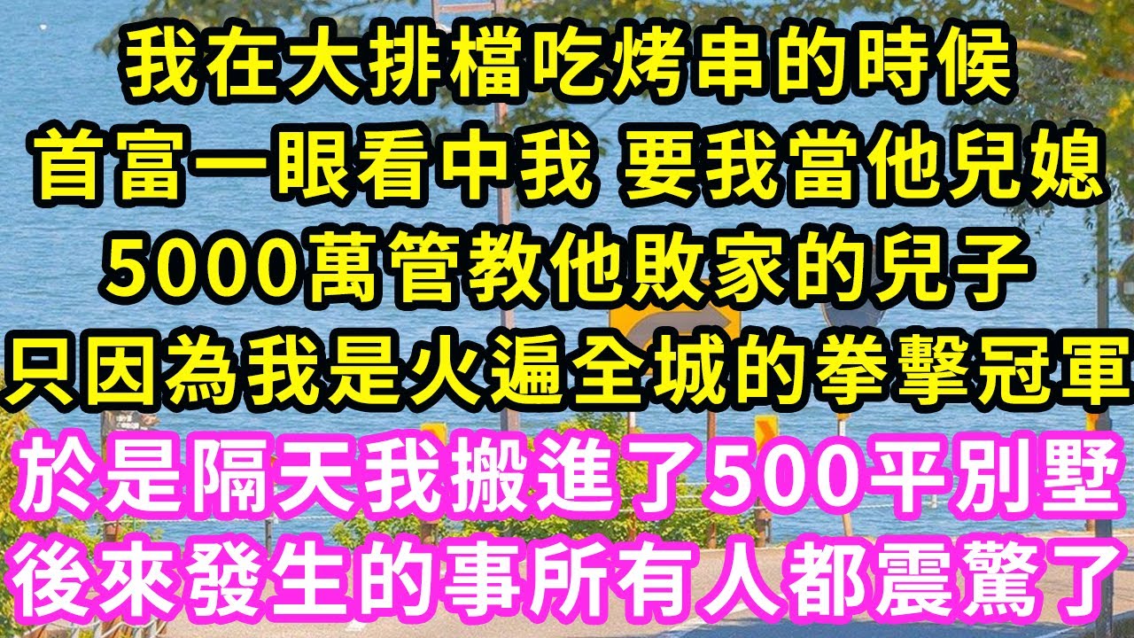 我在大排檔吃烤串的時候,首富一眼看中我 要我當他兒媳,5000萬管教他敗家的兒子只,因為我是火遍全城的拳擊冠軍,於是隔天我搬進了500平別墅,後來發生的事所有人都震驚了#甜寵#灰姑娘#霸道總裁#愛情