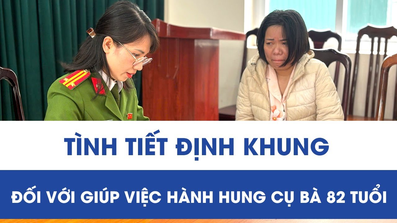 Vụ hành hung cụ bà 82 tuổi ở Hà Nội: Xác định tình tiết định khung đối với nữ giúp việc