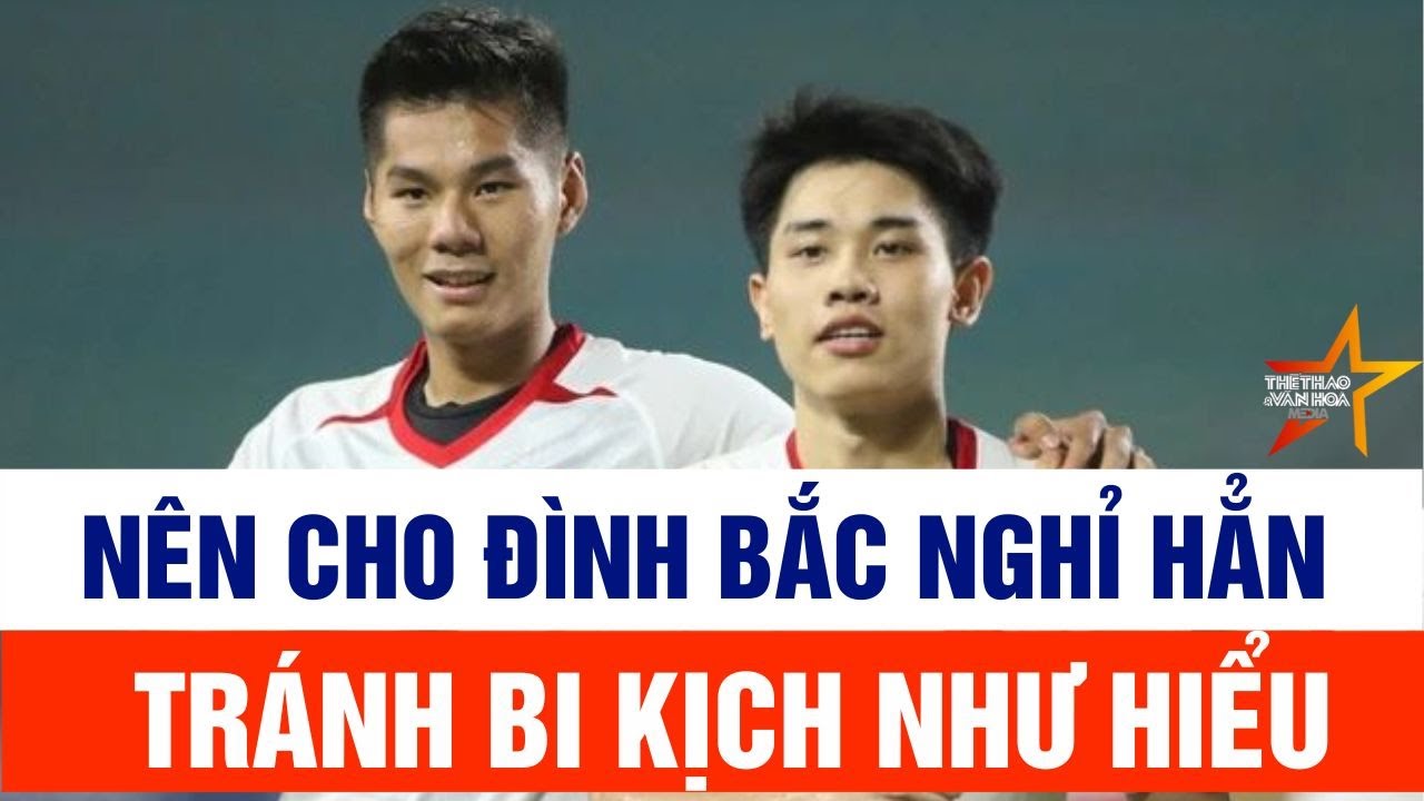 U23 Việt Nam vs U23 Hàn Quốc: Nên cho Đình Bắc nghỉ hẳn, tránh bi kịch như Hiểu Minh