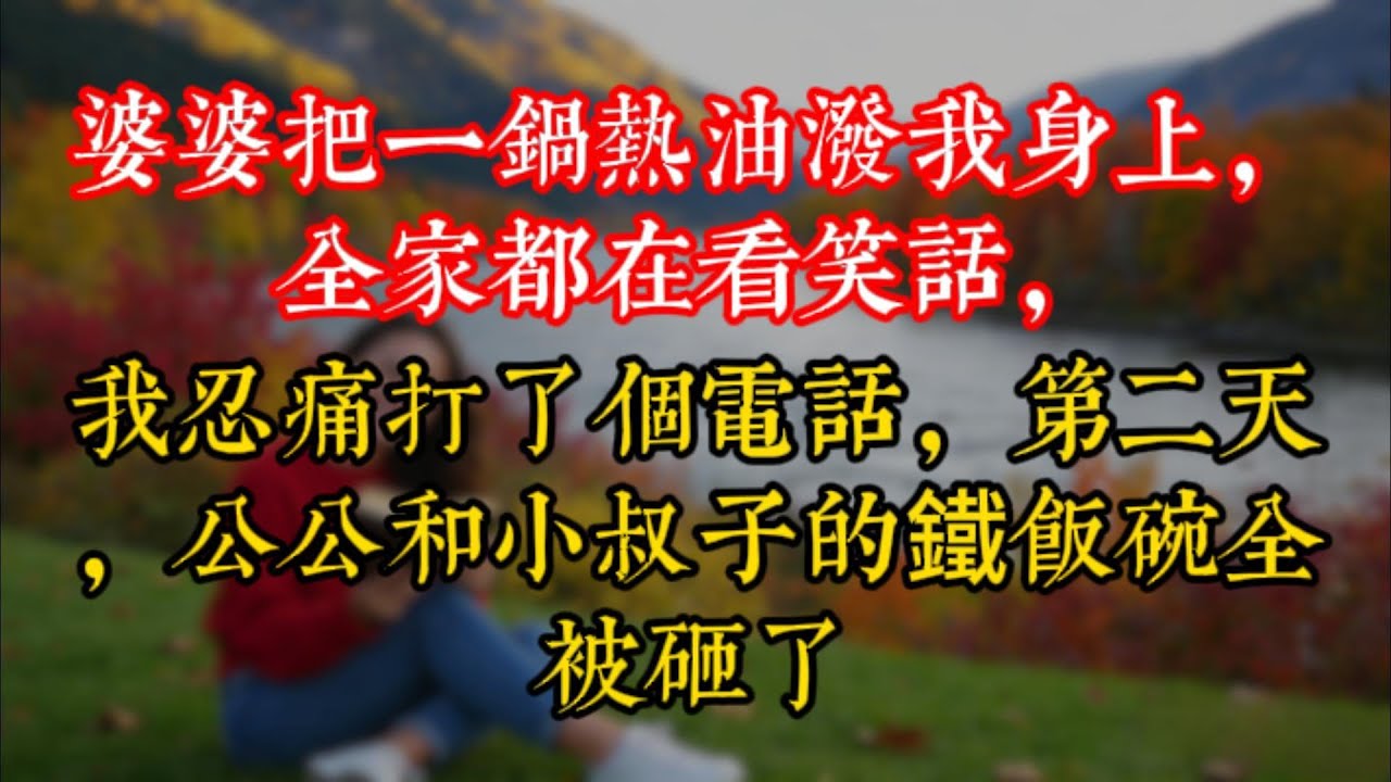 婆婆把一鍋熱油潑我身上，全家都在看笑話，我忍痛打了個電話，第二天，公公和小叔子的鐵飯碗全被砸了