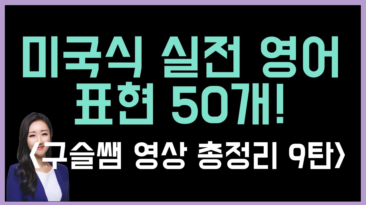 구슬쌤 총정리 영상 9탄! 미국인들이 가장 많이 쓰는 실전 영어 표현 50개!
