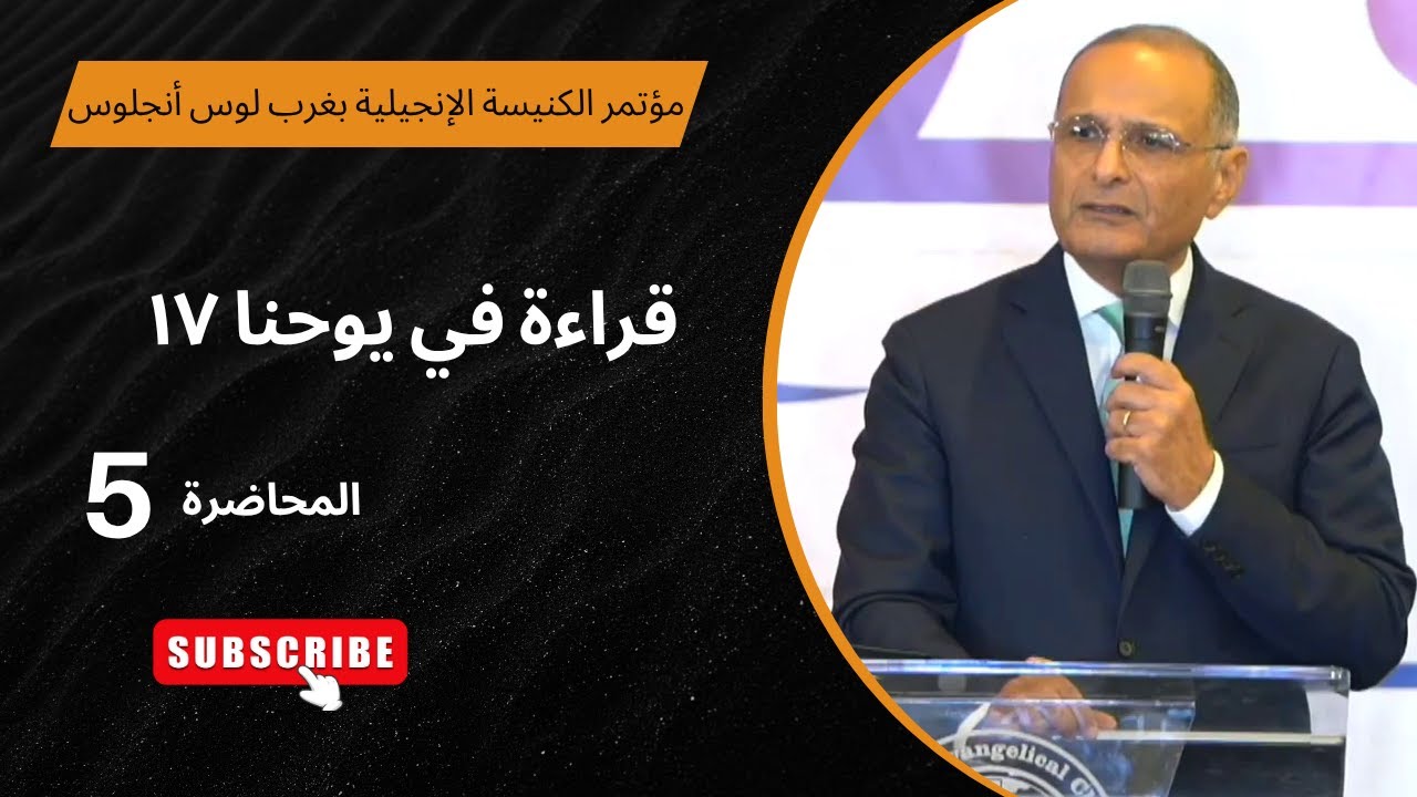 قراءة في يوحنا 17 | د. ماهر صموئيل | الاجتماع (5) | مؤتمر الكنيسة الإنجيلية بغرب لوس أنجلوس 2025