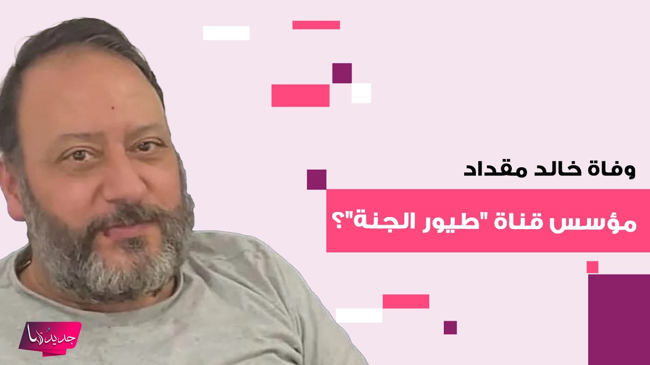 وفاة خالد مقداد مؤسس قناة "طيور الجنة" تثير تساؤلات الجمهور .. تفاصيل مفاجئة كشفت وهذه الحقيقة