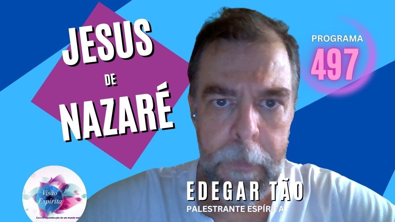 JESUS DE NAZARÉ - EDEGAR TÃO - Visão Espírita #497- Reapresentação