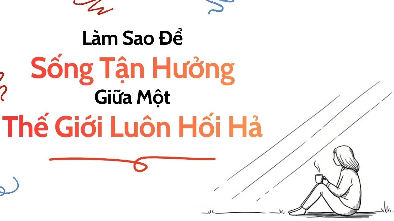 Bạn Có Đang Thực Sự Sống Tận Hưởng? | Cách Sống Chậm Giữa Thời Đại Áp Lực