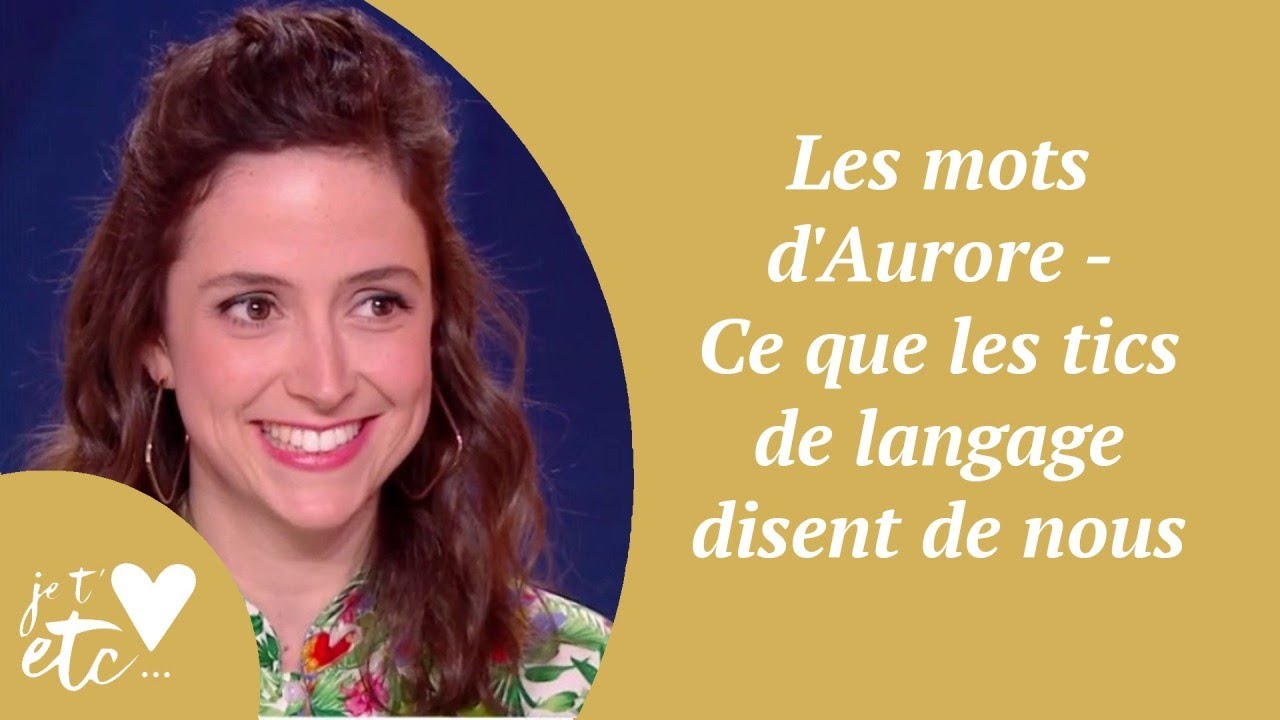 Les mots d'Aurore - Ce que les tics de langage disent de nous - Je t'aime etc S03