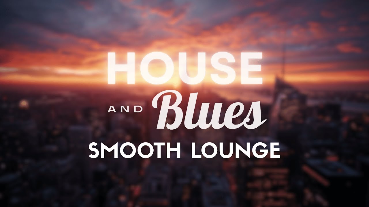 House & Blues Smooth Lounge Mix – Chillout Music for Work / Relax / Study / Evening Vibes