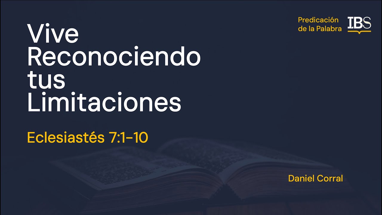 Eclesiastés 7:1-10. Vive Reconociendo tus Limitaciones. Daniel Corral